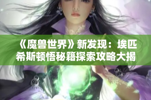 《魔兽世界》新发现：埃匹希斯顿悟秘籍探索攻略大揭秘