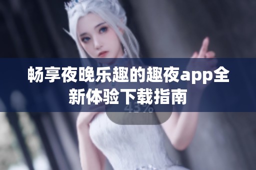 畅享夜晚乐趣的趣夜app全新体验下载指南