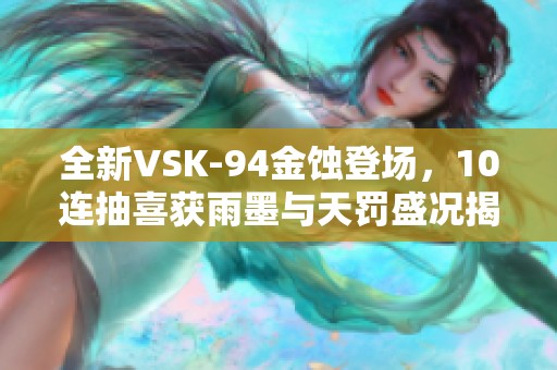 全新VSK-94金蚀登场，10连抽喜获雨墨与天罚盛况揭秘