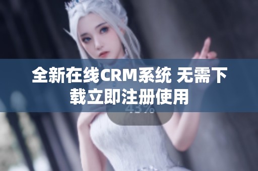 全新在线CRM系统 无需下载立即注册使用