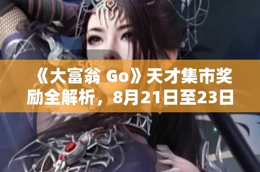 《大富翁 Go》天才集市奖励全解析，8月21日至23日活动详解