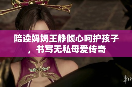 陪读妈妈王静倾心呵护孩子，书写无私母爱传奇