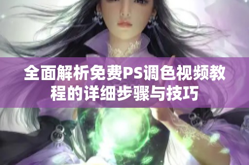 全面解析免费PS调色视频教程的详细步骤与技巧