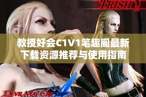 教授好会C1V1笔趣阁最新下载资源推荐与使用指南