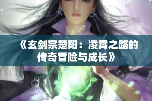 《玄剑宗楚阳：凌霄之路的传奇冒险与成长》