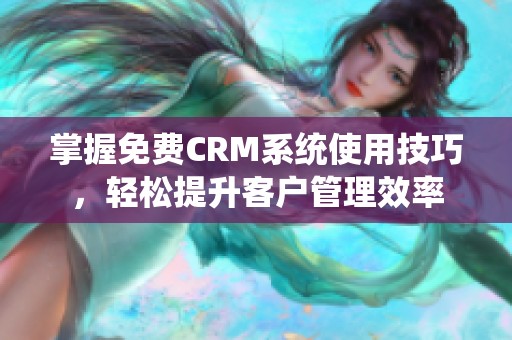 掌握免费CRM系统使用技巧，轻松提升客户管理效率