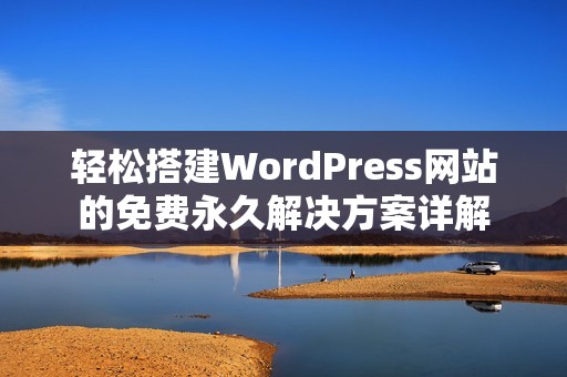 轻松搭建WordPress网站的免费永久解决方案详解