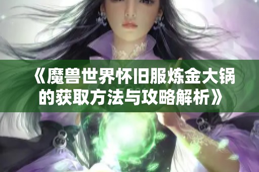 《魔兽世界怀旧服炼金大锅的获取方法与攻略解析》