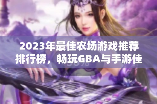 2023年最佳农场游戏推荐排行榜，畅玩GBA与手游佳作