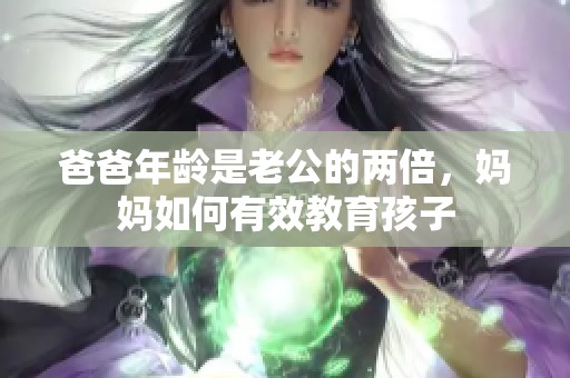 爸爸年龄是老公的两倍，妈妈如何有效教育孩子