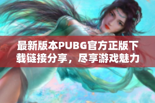 最新版本PUBG官方正版下载链接分享，尽享游戏魅力！