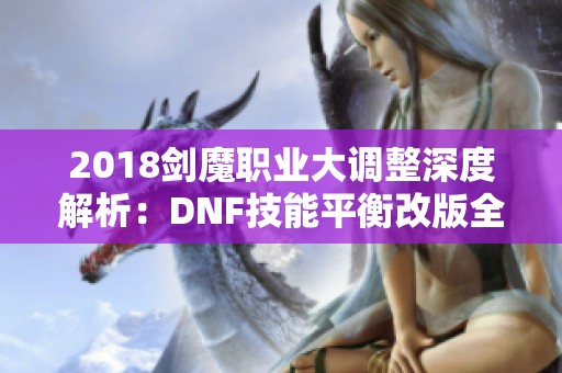 2018剑魔职业大调整深度解析：DNF技能平衡改版全景剖析