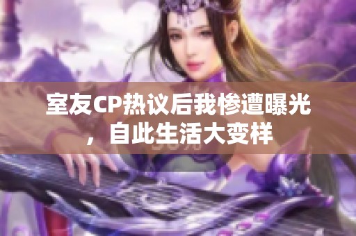 室友CP热议后我惨遭曝光，自此生活大变样