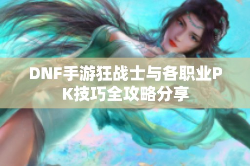 DNF手游狂战士与各职业PK技巧全攻略分享