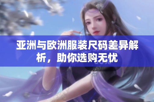 亚洲与欧洲服装尺码差异解析，助你选购无忧