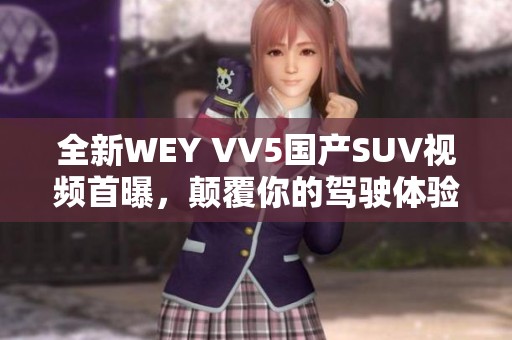 全新WEY VV5国产SUV视频首曝，颠覆你的驾驶体验！