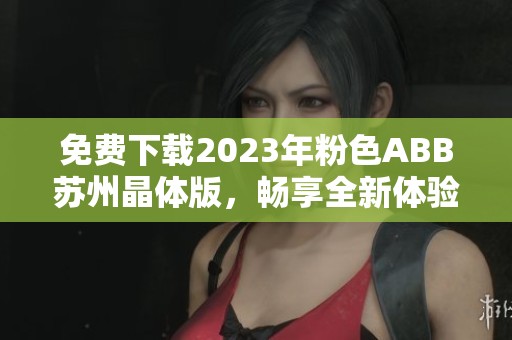 免费下载2023年粉色ABB苏州晶体版，畅享全新体验