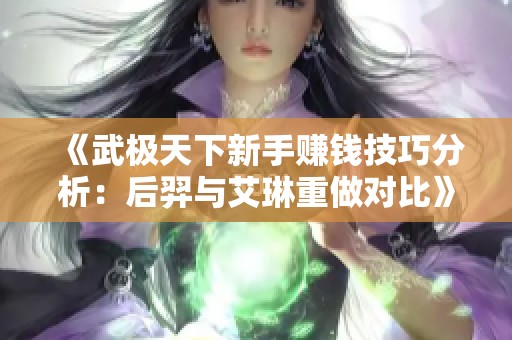 《武极天下新手赚钱技巧分析：后羿与艾琳重做对比》