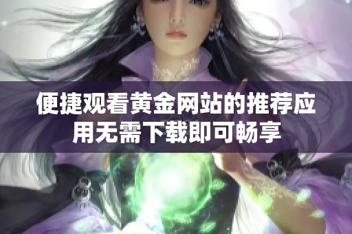 便捷观看黄金网站的推荐应用无需下载即可畅享