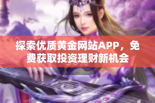 探索优质黄金网站APP，免费获取投资理财新机会