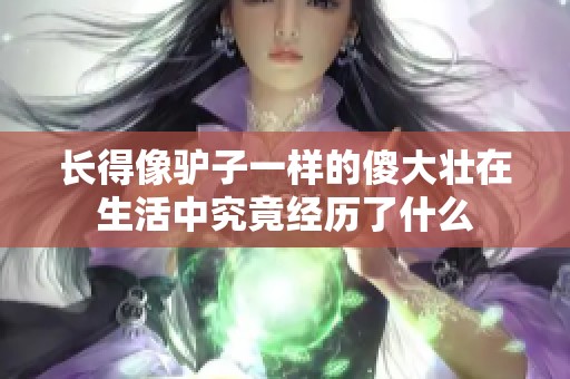 长得像驴子一样的傻大壮在生活中究竟经历了什么