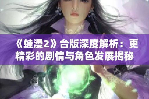 《蛙漫2》台版深度解析：更精彩的剧情与角色发展揭秘