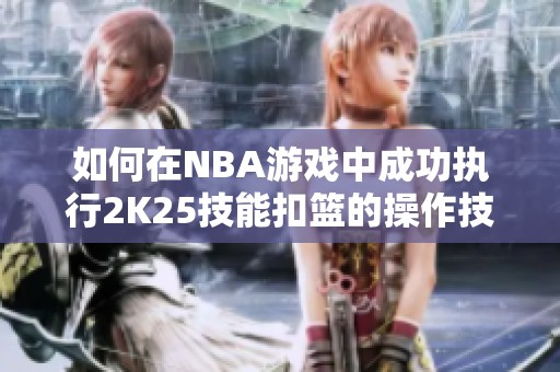 如何在NBA游戏中成功执行2K25技能扣篮的操作技巧解析