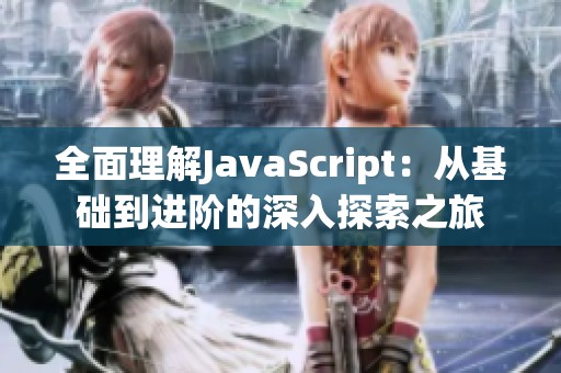 全面理解JavaScript：从基础到进阶的深入探索之旅