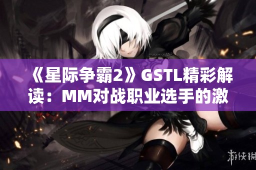 《星际争霸2》GSTL精彩解读：MM对战职业选手的激烈较量