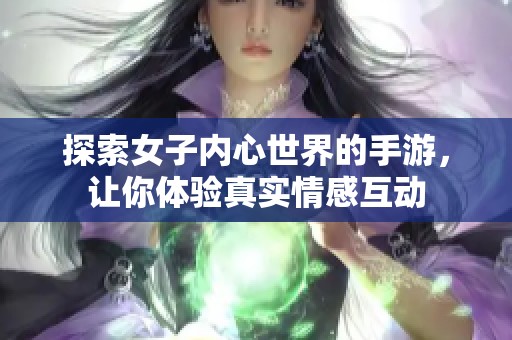 探索女子内心世界的手游，让你体验真实情感互动