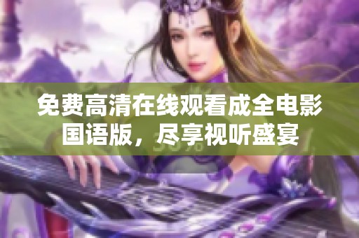 免费高清在线观看成全电影国语版，尽享视听盛宴