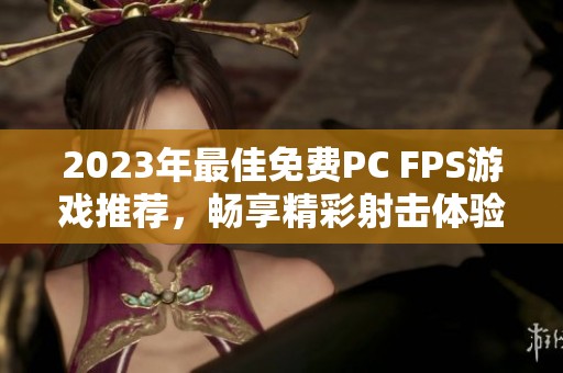 2023年最佳免费PC FPS游戏推荐，畅享精彩射击体验