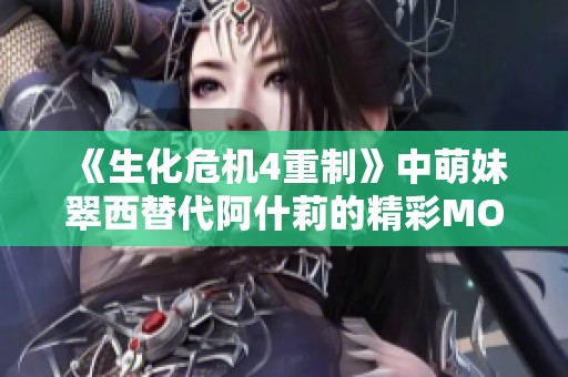 《生化危机4重制》中萌妹翠西替代阿什莉的精彩MOD解析