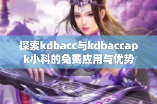 探索kdbacc与kdbaccapk小科的免费应用与优势