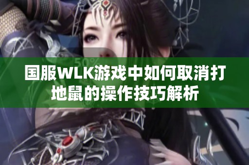 国服WLK游戏中如何取消打地鼠的操作技巧解析