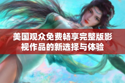 美国观众免费畅享完整版影视作品的新选择与体验