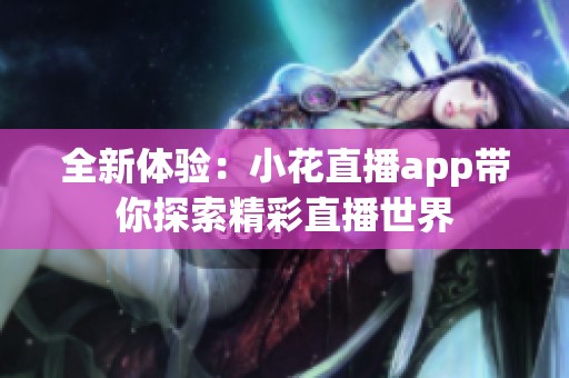 全新体验：小花直播app带你探索精彩直播世界