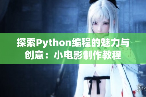 探索Python编程的魅力与创意：小电影制作教程