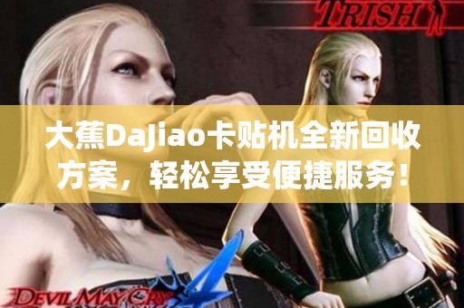 大蕉DaJiao卡贴机全新回收方案，轻松享受便捷服务！