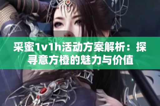 采蜜1v1h活动方案解析：探寻意方橙的魅力与价值