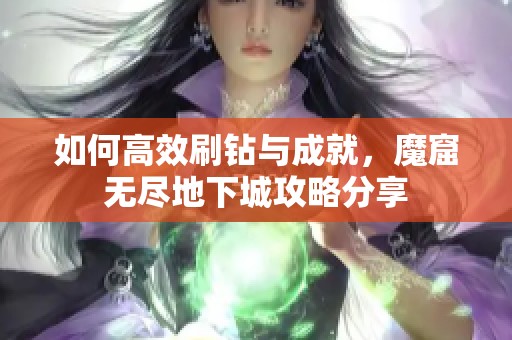 如何高效刷钻与成就，魔窟无尽地下城攻略分享