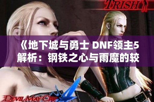 《地下城与勇士 DNF领主5 解析：钢铁之心与雨魔的较量》