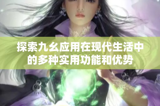 探索九幺应用在现代生活中的多种实用功能和优势