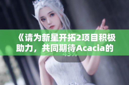 《请为新星开拓2项目积极助力，共同期待Acacia的新篇章》