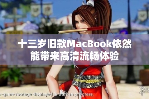 十三岁旧款MacBook依然能带来高清流畅体验