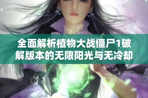 全面解析植物大战僵尸1破解版本的无限阳光与无冷却机制