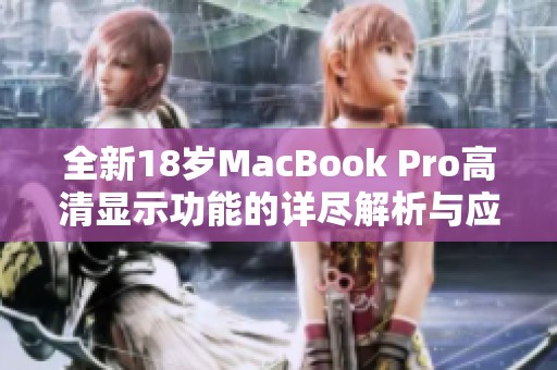 全新18岁MacBook Pro高清显示功能的详尽解析与应用指南