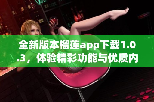 全新版本榴莲app下载1.0.3，体验精彩功能与优质内容