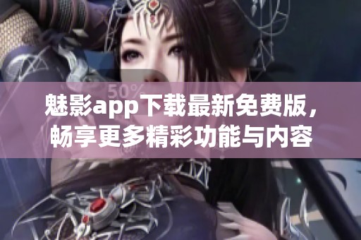 魅影app下载最新免费版，畅享更多精彩功能与内容