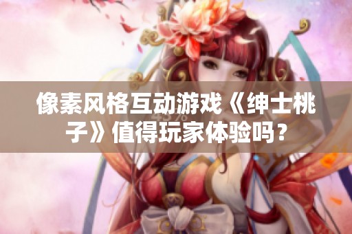 像素风格互动游戏《绅士桃子》值得玩家体验吗？